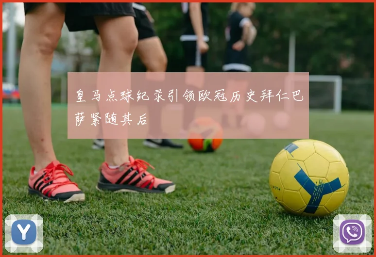 皇马点球纪录引领欧冠历史拜仁巴萨紧随其后