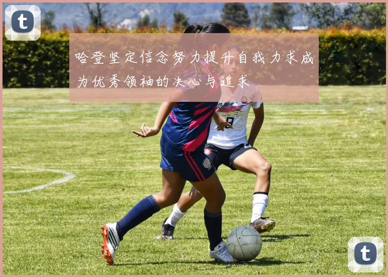 哈登坚定信念努力提升自我力求成为优秀领袖的决心与追求