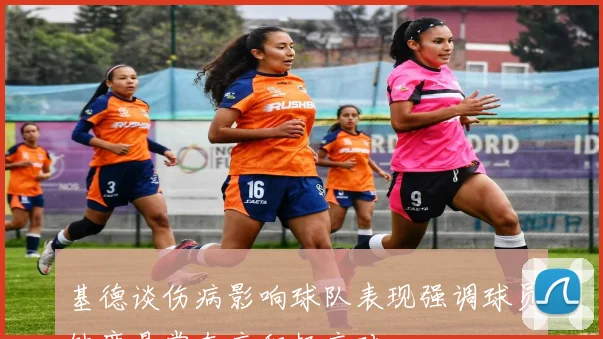 基德谈伤病影响球队表现强调球员缺席是常态应积极应对