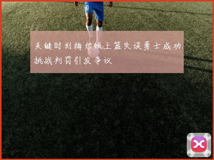 关键时刻梅尔顿上篮失误勇士成功挑战判罚引发争议