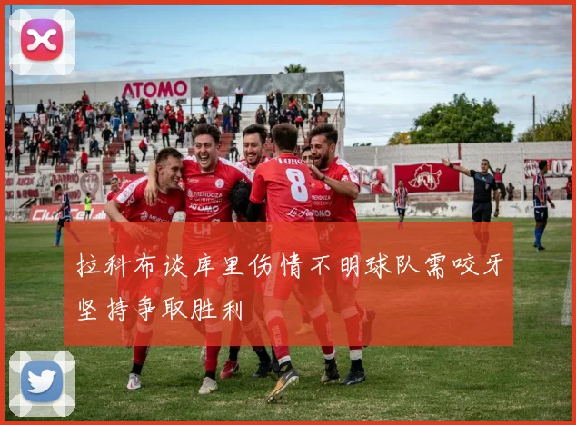 拉科布谈库里伤情不明球队需咬牙坚持争取胜利