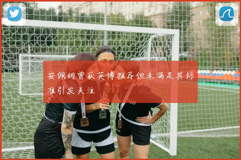 安佩姆曾获英博推荐但未满足其标准引发关注