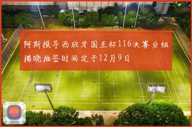 阿斯报导西班牙国王杯116决赛分组揭晓抽签时间定于12月9日