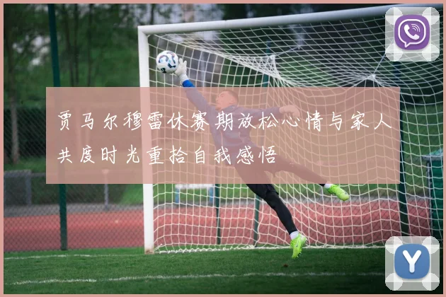 贾马尔穆雷休赛期放松心情与家人共度时光重拾自我感悟