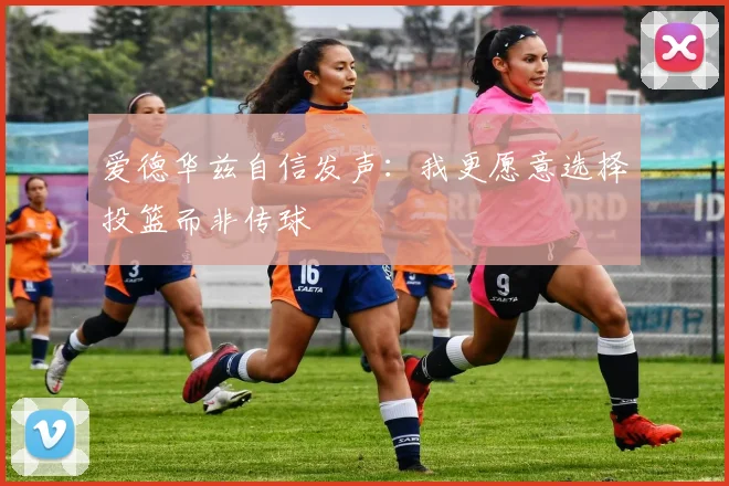 爱德华兹自信发声：我更愿意选择投篮而非传球