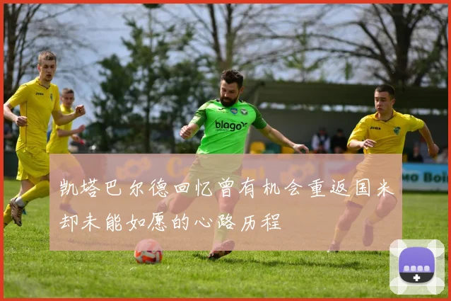 凯塔巴尔德回忆曾有机会重返国米却未能如愿的心路历程