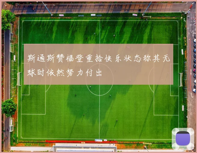 斯通斯赞福登重拾快乐状态称其无球时依然努力付出