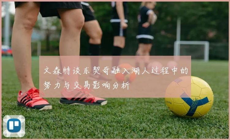 文森特谈东契奇融入湖人过程中的努力与交易影响分析