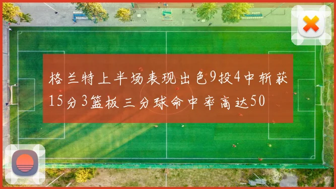 格兰特上半场表现出色9投4中斩获15分3篮板三分球命中率高达50