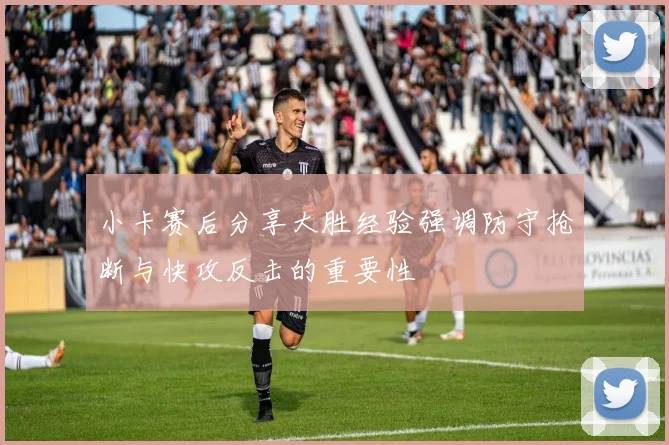 小卡赛后分享大胜经验强调防守抢断与快攻反击的重要性