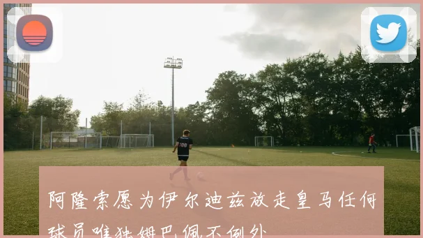 阿隆索愿为伊尔迪兹放走皇马任何球员唯独姆巴佩不例外