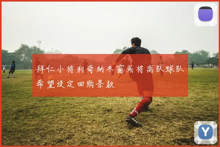 拜仁小将利奇纳冬窗或将离队球队希望设定回购条款