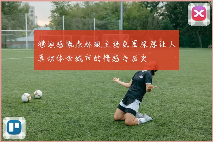穆迪感慨森林狼主场氛围深厚让人真切体会城市的情感与历史