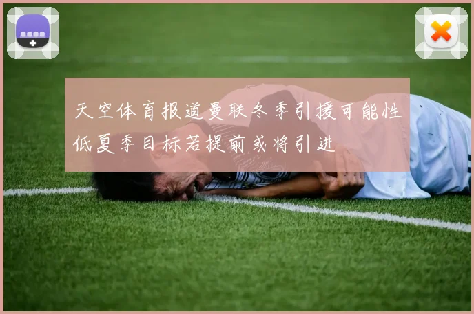 天空体育报道曼联冬季引援可能性低夏季目标若提前或将引进