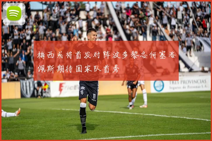 梅西或将首发对阵波多黎各何塞洛佩斯期待国家队首秀
