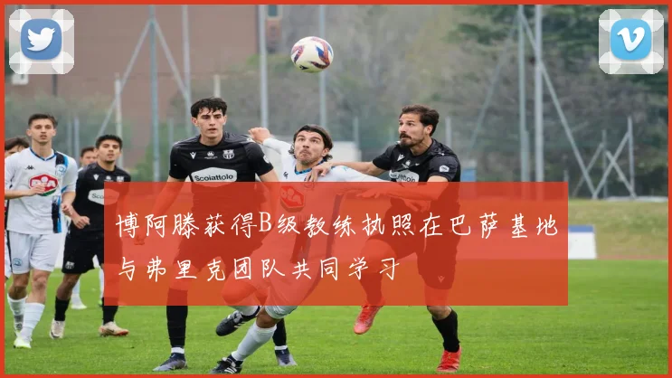 博阿滕获得B级教练执照在巴萨基地与弗里克团队共同学习